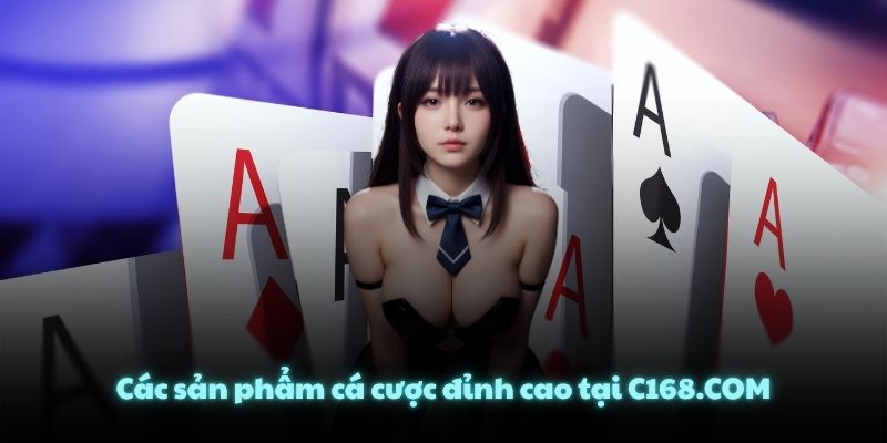 Các sản phẩm cá cược đỉnh cao tại C168.COM