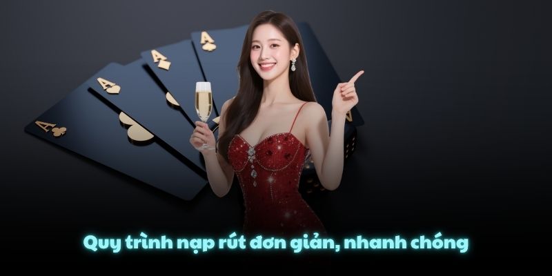 Quy trình nạp rút đơn giản, nhanh chóng